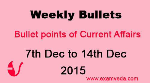 Current Affairs Weekly Bullets (7th to 14th December, 2015)