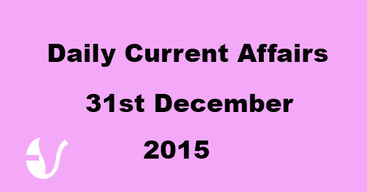 Current Affairs 31st December, 2015