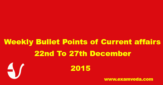 Current Affairs Weekly Bullets (22nd to 27th December, 2015)