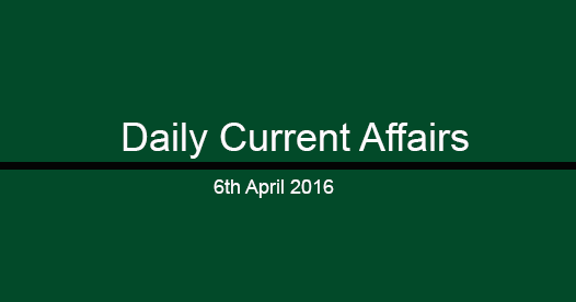 Current affairs 6th April, 2016