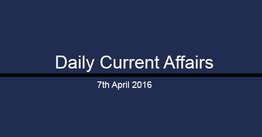 Current affairs 7th April, 2016