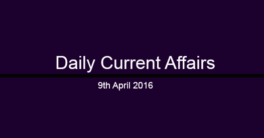 Current affairs 9th April, 2016