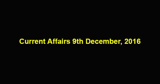 Current affairs 9th December, 2016