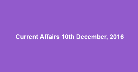 Current affairs 10th December, 2016