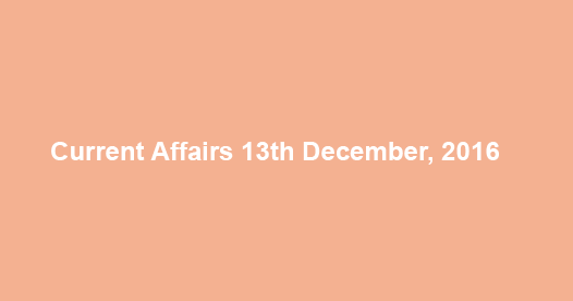 Current affairs 13th December, 2016