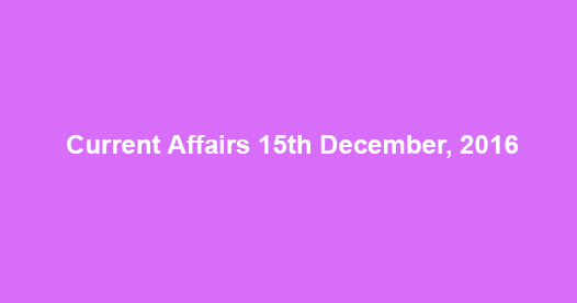 Current affairs 15th December, 2016