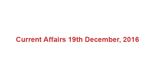 Current affairs 18th December, 2016