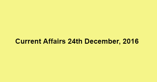 Current affairs 24th December, 2016