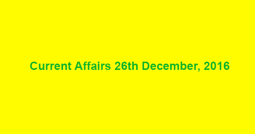 Current affairs 26th December, 2016