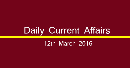 Current affairs 12th March, 2016