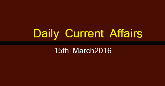 Current affairs 15th March, 2016