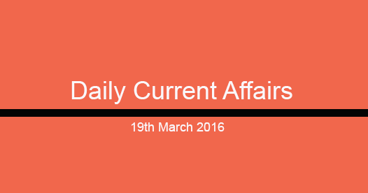 Current affairs 19th March, 2016