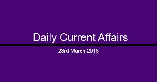 Current affairs 23rd March, 2016
