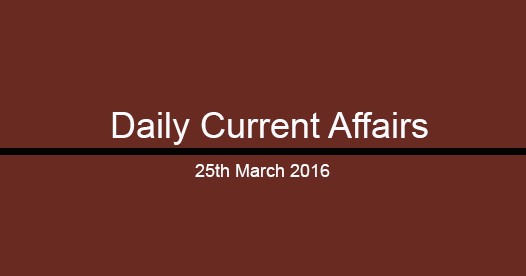 Current affairs 25th March, 2016