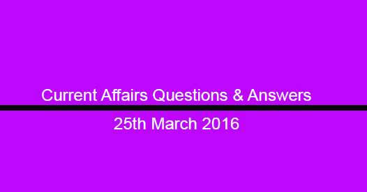 Current Affairs Questions and Answers (25th March, 2016)