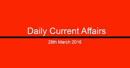 Current affairs 28th March, 2016