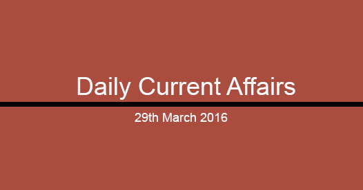 Current affairs 29th March, 2016