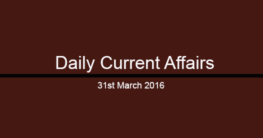 Current affairs 31th March, 2016