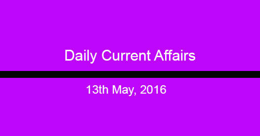 Current affairs 13th May, 2016