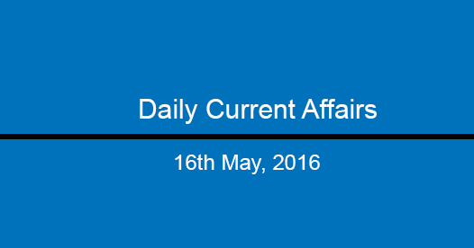 Current affairs 16th May, 2016