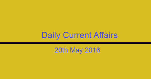 Current affairs 20th May, 2016