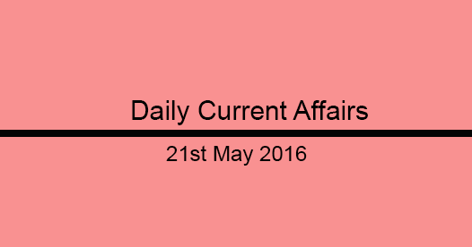 Current affairs 21st May, 2016