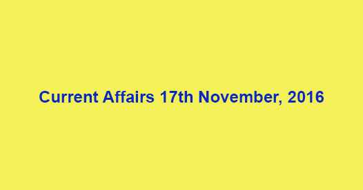 Current affairs 17th November, 2016