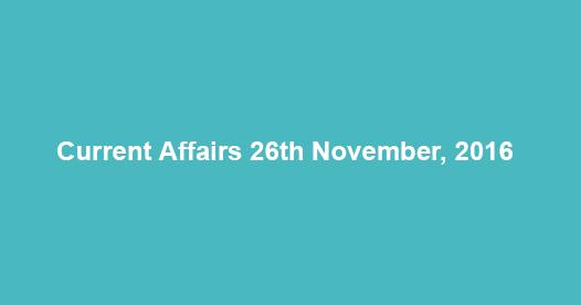 Current affairs 26th November, 2016