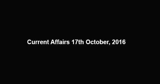 Current affairs 17th October, 2016
