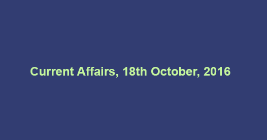 Current affairs 18th October, 2016