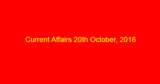 Current affairs 20th October, 2016