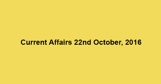 Current affairs 22nd October, 2016