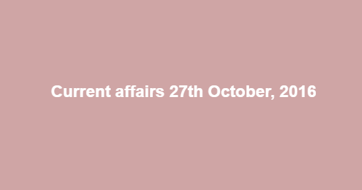 Current affairs 27th October, 2016