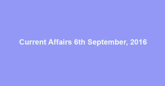 Current affairs 6th September, 2016