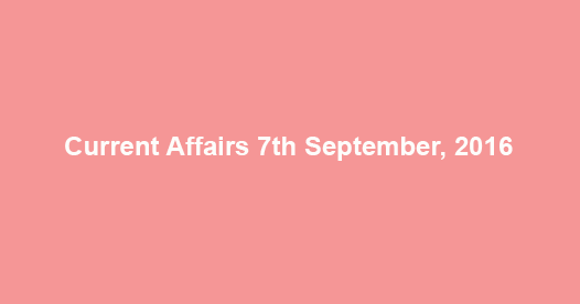 Current affairs 7th September, 2016
