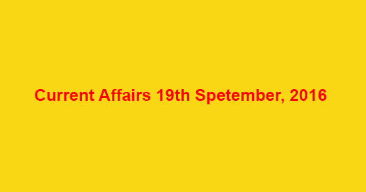 Current affairs 19th September, 2016