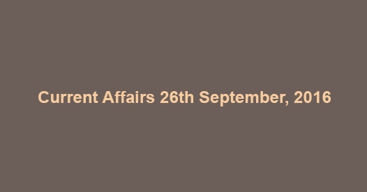Current affairs 26th September, 2016