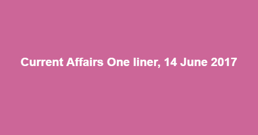 Current Affairs One liner, 14 June 2017
