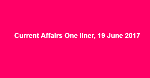Current Affairs One liner, 19 June 2017