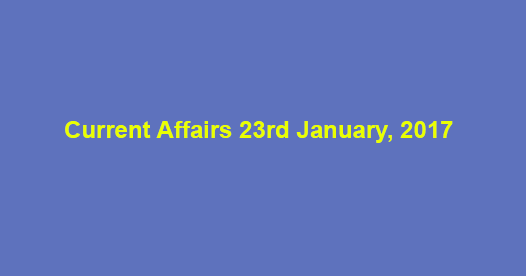 Current Affairs 23rd January, 2017