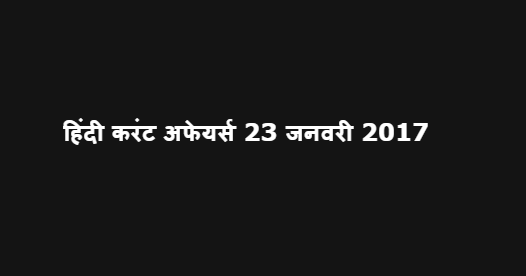 हिंदी करंट अफेयर्स 23 जनवरी 2017