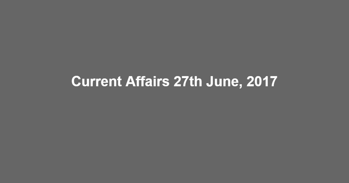 Current Affairs 27th June, 2017