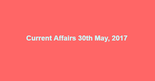 Current Affairs 30th May, 2017