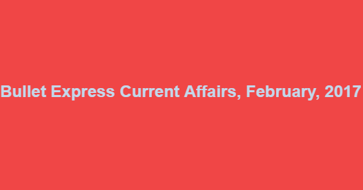 Bullet Express Current Affairs, February, 2017