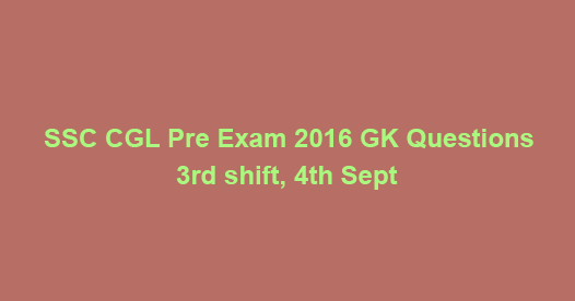 SSC CGL Pre Exam 2016 :3rd shift, 4th Sept GK Questions