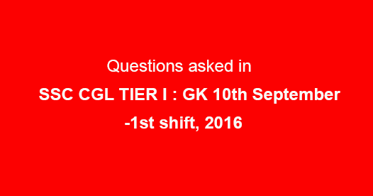Questions asked in SSC CGL TIER I : GK 10th September-1st shift, 2016