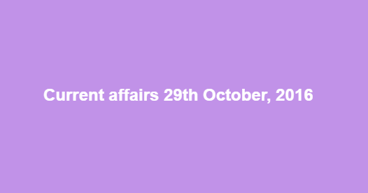 Current affairs 29th October, 2016