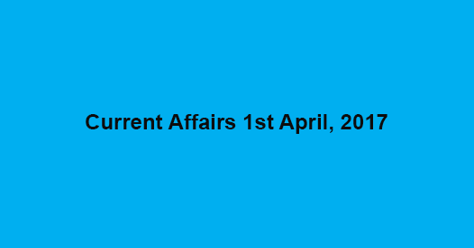 Current Affairs 1st April, 2017