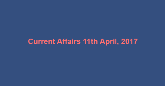 Current Affairs 11th April, 2017
