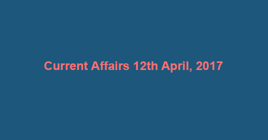 Current Affairs 12th April, 2017